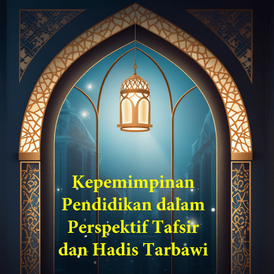 Kepemimpinan Pendidikan dalam Perspektif Tafsir dan Hadis Tarbawi