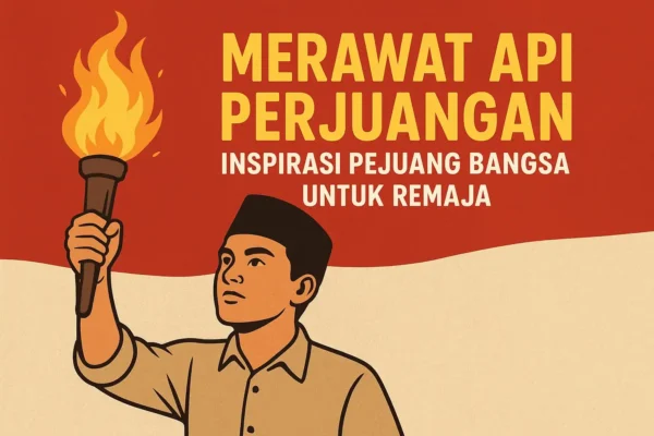 Merawat Api Perjuangan: Inspirasi Pejuang Bangsa untuk Remaja Merawat Api Perjuangan: Inspirasi Pejuang Bangsa untuk Remaja
